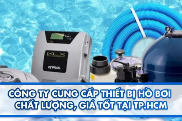 Công ty cung cấp thiết bị hồ bơi chất lượng, giá tốt tại TP.HCM
